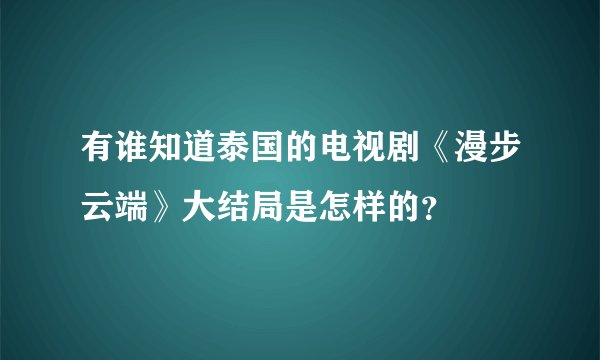 有谁知道泰国的电视剧《漫步云端》大结局是怎样的？