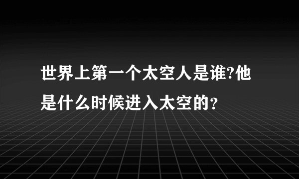 世界上第一个太空人是谁?他是什么时候进入太空的？