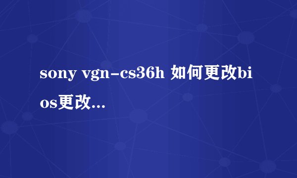 sony vgn-cs36h 如何更改bios更改硬盘设置