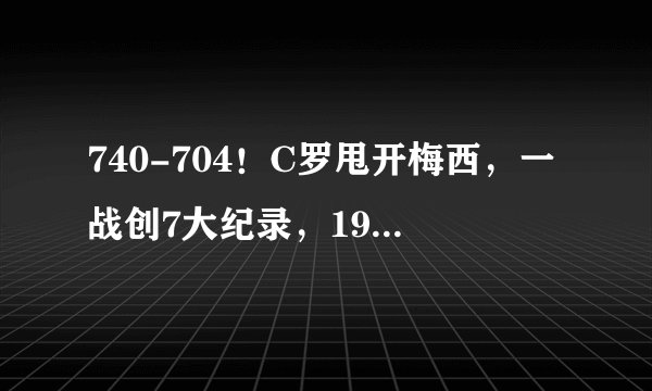 740-704！C罗甩开梅西，一战创7大纪录，19年神迹诞生