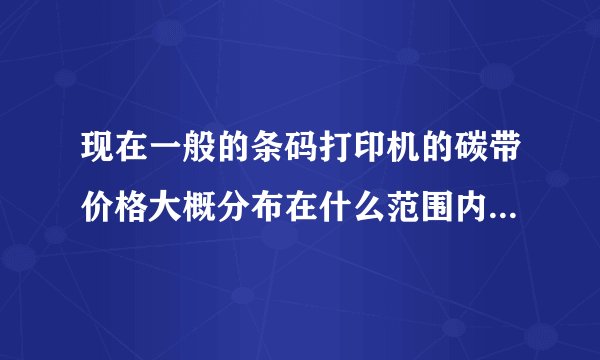现在一般的条码打印机的碳带价格大概分布在什么范围内？碳带价格是按尺寸还是按平方来算呢？