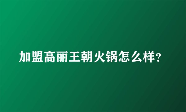 加盟高丽王朝火锅怎么样？