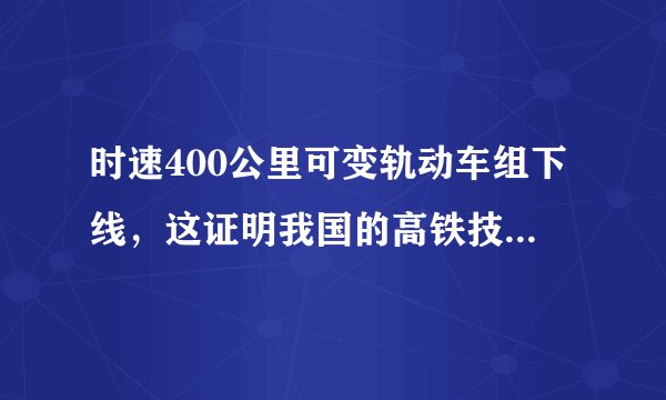时速400公里可变轨动车组下线，这证明我国的高铁技术的又一次突破？