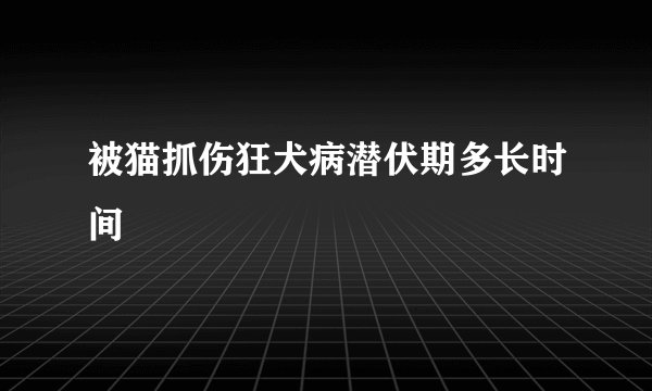 被猫抓伤狂犬病潜伏期多长时间