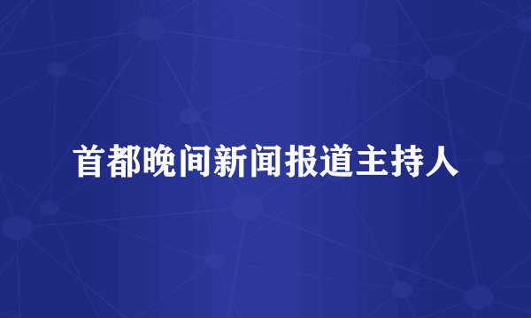 首都晚间新闻报道主持人