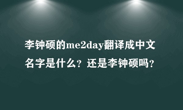 李钟硕的me2day翻译成中文名字是什么？还是李钟硕吗？