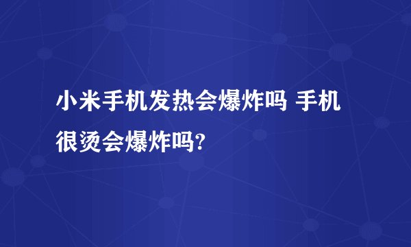小米手机发热会爆炸吗 手机很烫会爆炸吗?