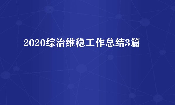 2020综治维稳工作总结3篇