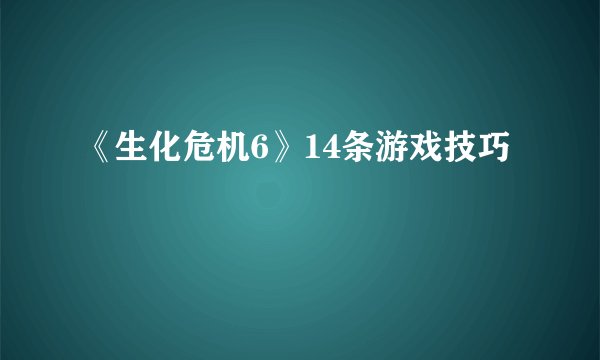 《生化危机6》14条游戏技巧