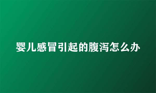 婴儿感冒引起的腹泻怎么办