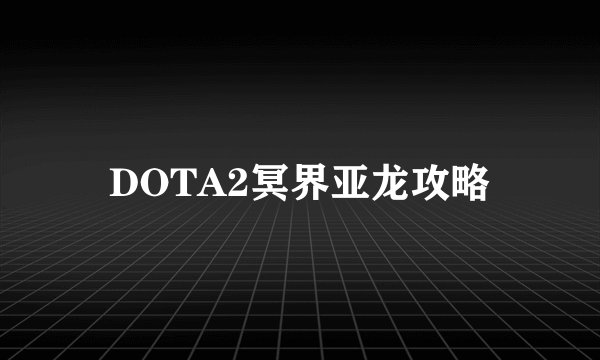 DOTA2冥界亚龙攻略