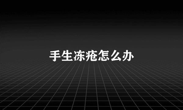 手生冻疮怎么办