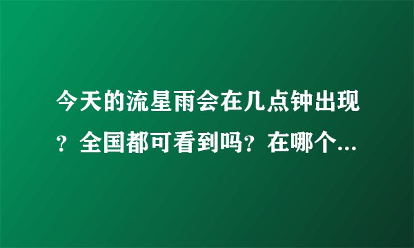 今天的流星雨会在几点钟出现？全国都可看到吗？在哪个方向啊？