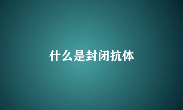 什么是封闭抗体