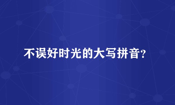 不误好时光的大写拼音？