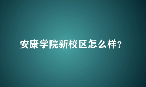 安康学院新校区怎么样？