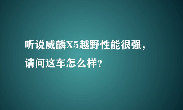听说威麟X5越野性能很强，请问这车怎么样？