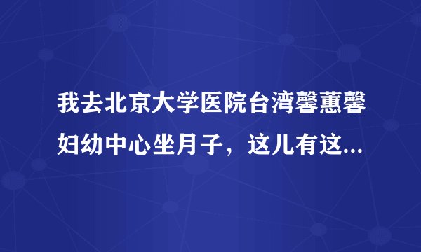 我去北京大学医院台湾馨蕙馨妇幼中心坐月子，这儿有这个服务吗？