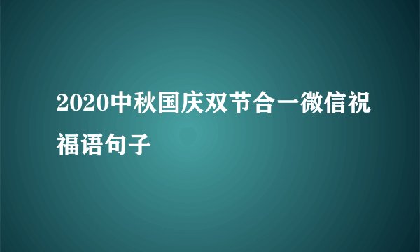 2020中秋国庆双节合一微信祝福语句子
