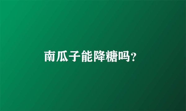 南瓜子能降糖吗？