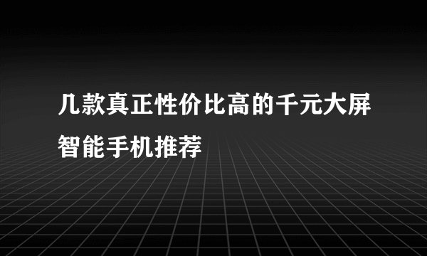 几款真正性价比高的千元大屏智能手机推荐