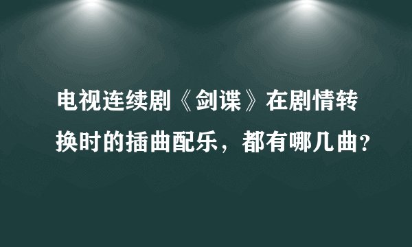 电视连续剧《剑谍》在剧情转换时的插曲配乐，都有哪几曲？