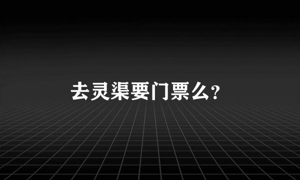 去灵渠要门票么？