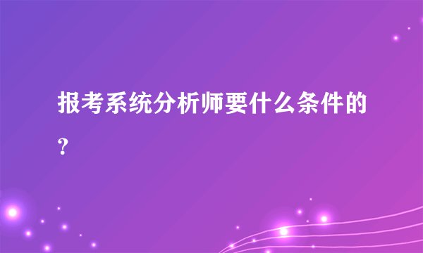 报考系统分析师要什么条件的？