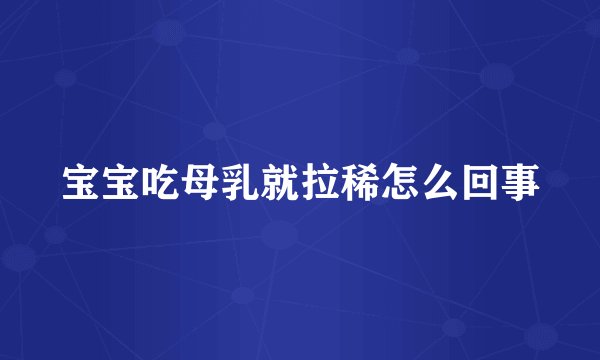 宝宝吃母乳就拉稀怎么回事