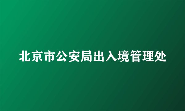 北京市公安局出入境管理处