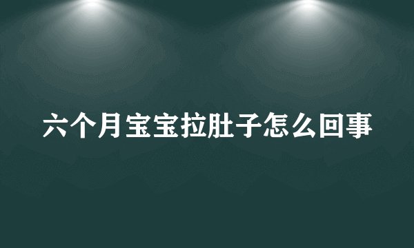 六个月宝宝拉肚子怎么回事