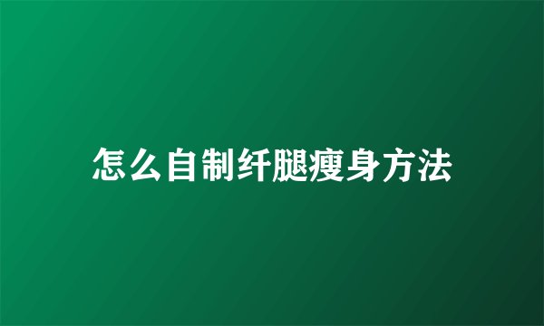 怎么自制纤腿瘦身方法