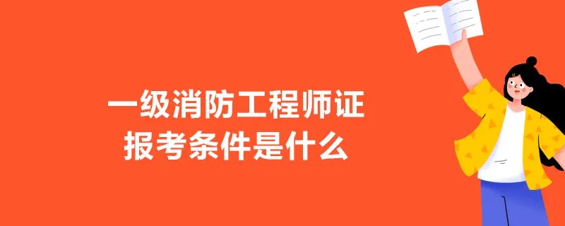 一级消防工程师证报考条件是什么
