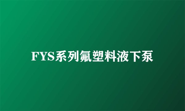 FYS系列氟塑料液下泵