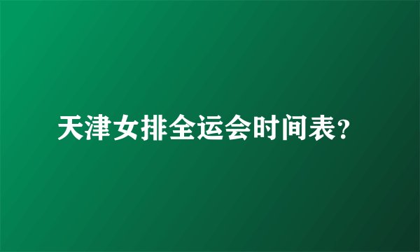天津女排全运会时间表？
