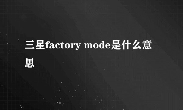 三星factory mode是什么意思