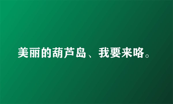 美丽的葫芦岛、我要来咯。