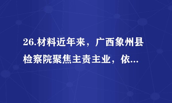 26.材料近年来，广西象州县检察院聚焦主责主业，依法履职尽责，积极开展未成年人检察工作。通过深入学校对青少年进行普法教育，建立青少年维权基地，开展“防止校园欺凌，护航青少年成长”讲座等多种形式，不断提高学生们运用法律武器维护自身权益的能力，在青少年普法教育中取得显著成效。（1）你认为这样做有什么意义?（2）为了推进依法治国进程，青少年应承担哪些责任?