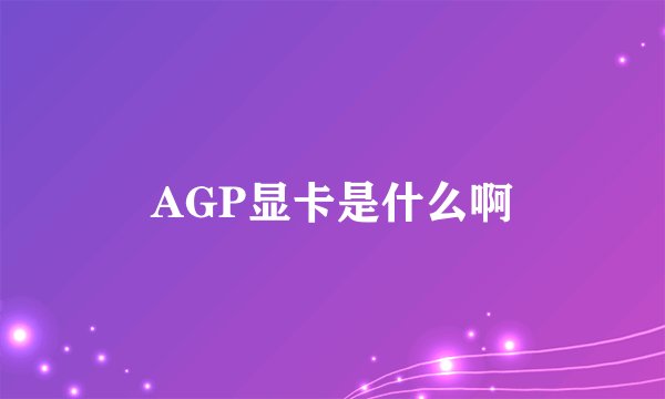 AGP显卡是什么啊
