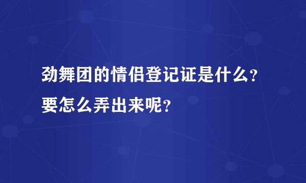 劲舞团的情侣登记证是什么?要怎么弄出来呢?