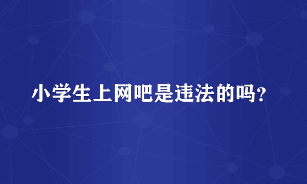 小学生上网吧是违法的吗？