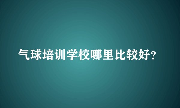 气球培训学校哪里比较好？
