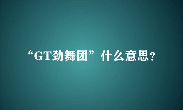 “GT劲舞团”什么意思？