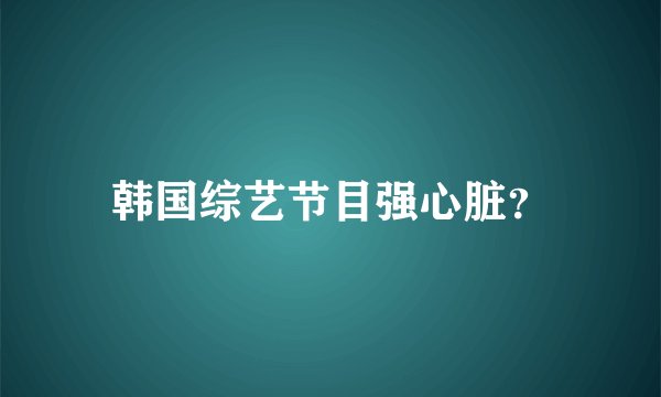 韩国综艺节目强心脏？