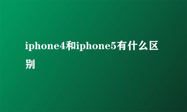 iphone4和iphone5有什么区别