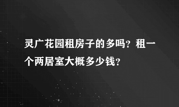 灵广花园租房子的多吗？租一个两居室大概多少钱？