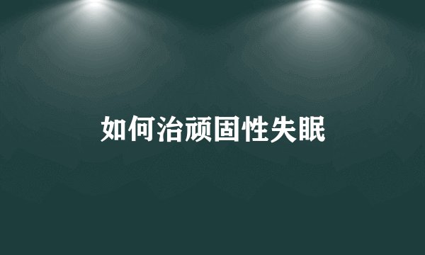 如何治顽固性失眠