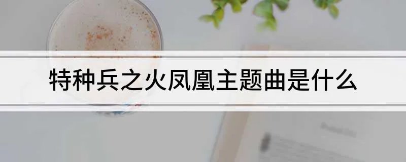 特种兵之火凤凰主题曲是什么