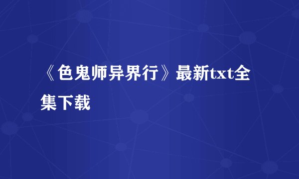 《色鬼师异界行》最新txt全集下载