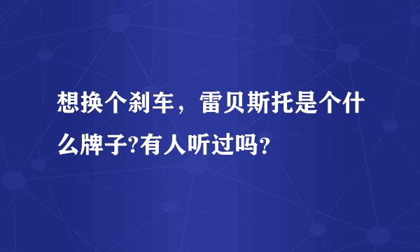想换个刹车，雷贝斯托是个什么牌子?有人听过吗？